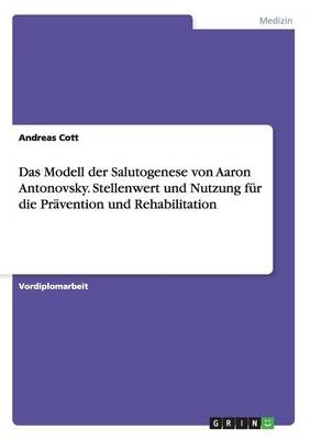 Das Modell der Salutogenese von Aaron Antonovsky. Stellenwert und Nutzung fÃ¼r die PrÃ¤vention und Rehabilitation - Andreas Cott