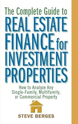 The Complete Guide to Real Estate Finance for Investment Properties - Steve Berges