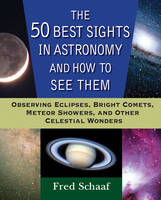 The 50 Best Sights in Astronomy, and How to See Them - Fred Schaaf