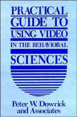 Practical Guide to Using Video in the Behavioural Sciences - Peter W. Dowrick