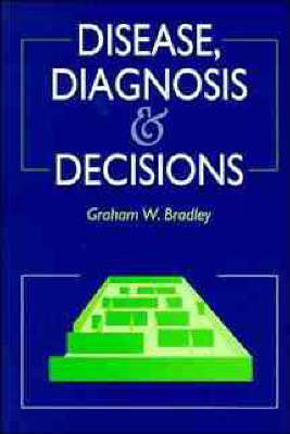 Disease, Diagnosis and Decisions - G.W. Bradley