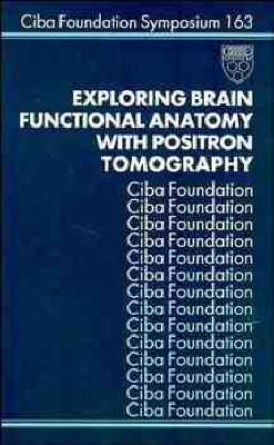 Exploring Brain Functional Anatomy with Positron Tomography -  Ciba Foundation Symposium