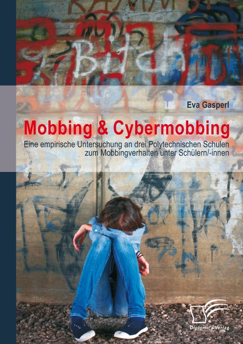 Mobbing & Cybermobbing: Eine empirische Untersuchung an drei Polytechnischen Schulen zum Mobbingverhalten unter Schülern/-innen - Eva Gasperl