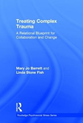 Treating Complex Trauma - Mary Jo Barrett, Linda Stone Fish