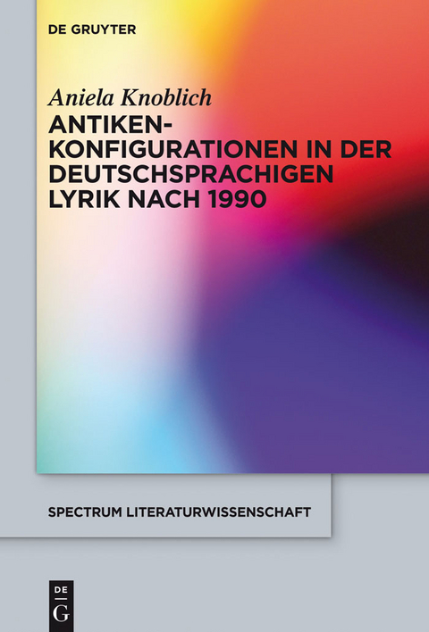 Antikenkonfigurationen in der deutschsprachigen Lyrik nach 1990 - Aniela Knoblich