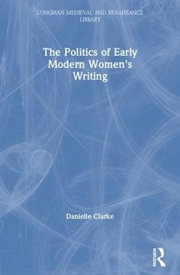 The Politics of Early Modern Women's Writing - Danielle Clarke