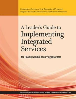 A Leader's Guide to Implementing Integrated Services for People With Co-occurring Disorders - Developed by faculty from the Giesel School of Medicine at Dartmouth