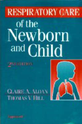 Respiratory Care of the Newborn and Child - Claire A. Aloan, Thomas V. Hill