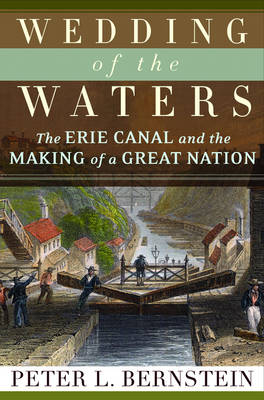 Wedding of the Waters: The Erie Canal and the Making of a Great Nation - Peter L. Bernstein