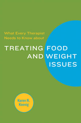 What Every Therapist Needs to Know about Treating Eating and Weight Issues - Karen R. Koenig