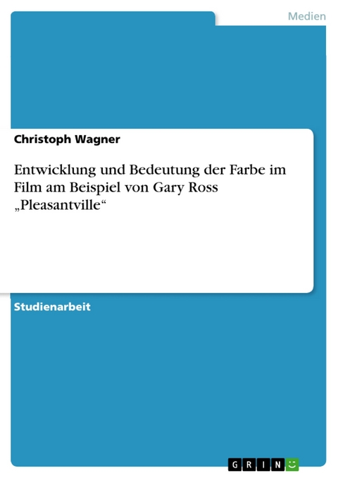 Entwicklung und Bedeutung der Farbe im Film am Beispiel von Gary Ross „Pleasantville“ - Christoph Wagner