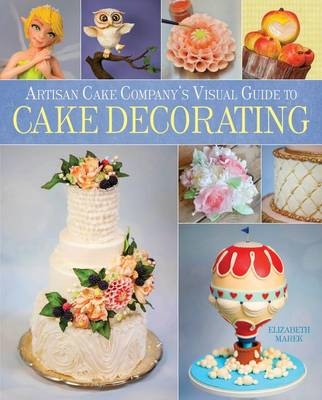 Artisan Cake Company's Visual Guide to Cake Decorating - Elizabeth Marek