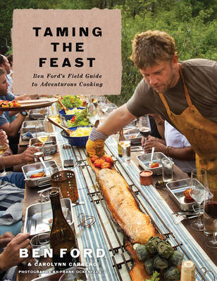 Taming the Feast: Ben Ford's Field Guide to Adventurous Cooking - Ben Ford, Carolynn Carreno