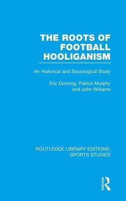The Roots of Football Hooliganism (RLE Sports Studies) - Eric Dunning, Patrick J. Murphy, John Williams