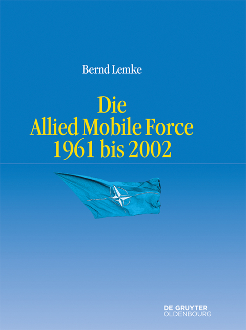 Die Allied Mobile Force 1961 bis 2002 - Bernd Lemke