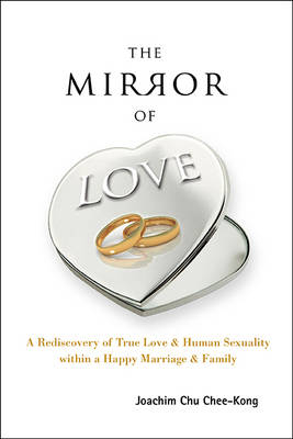 Mirror Of Love, The: A Rediscovery Of True Love & Human Sexuality Within A Happy Marriage & Family - Joachim Chee-Kong Chu