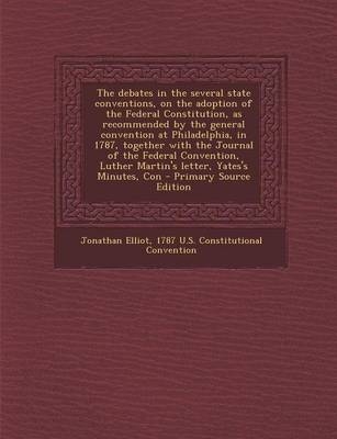 The Debates in the Several State Conventions, on the Adoption of the Federal Constitution, as Recommended by the General Convention at Philadelphia, I - Jonathan Elliot  Ed, 1787 U S Constitutional Convention