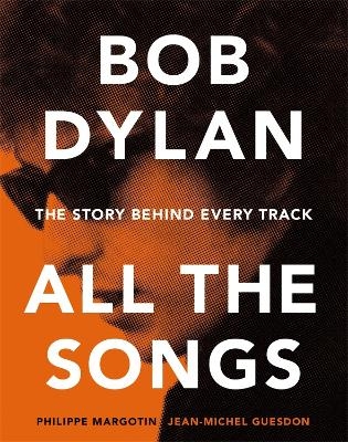 Bob Dylan All the Songs - Philippe Margotin, Jean-Michel Guesdon