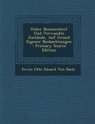 Ueber Besessenheit Und Verwandte Zustande, Auf Grund Eigener Beobachtungen - Primary Source Edition - Erwin Otto Eduard Von Baelz