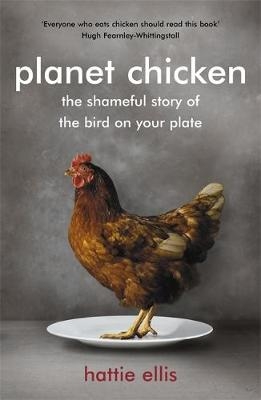 Planet Chicken: The Shameful Story of the Bird on your Plate - Hattie Ellis