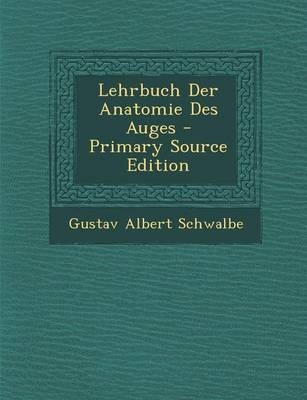 Lehrbuch Der Anatomie Des Auges - Primary Source Edition - Gustav Albert Schwalbe