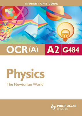 OCR(A) A2 Physics Student Unit Guide: Unit G484 the Newtonian World - Gurinder Chadha