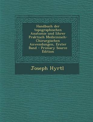 Handbuch Der Topographischen Anatomie Und Iihrer Praktisch Medicinisch-Chirurgischen Anwendungen, Erster Band - Joseph Hyrtl