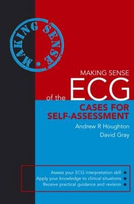 Making Sense of the ECG: Cases for Self-Assessment - David Gray, Andrew R. Houghton