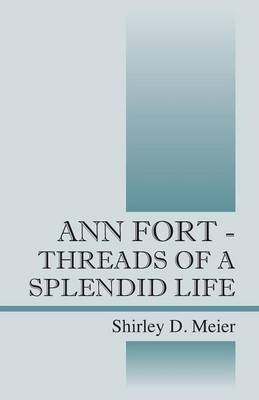 Ann Fort - Threads of a Splendid Life - Shirley D Meier