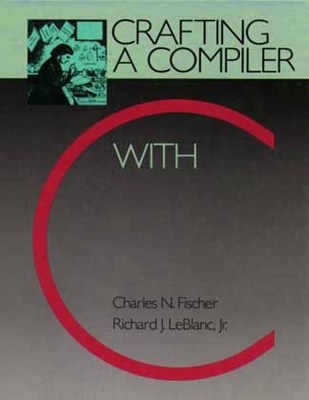 Crafting a Compiler with C - Charles Fischer, Richard LeBlanc, Ron Cytron