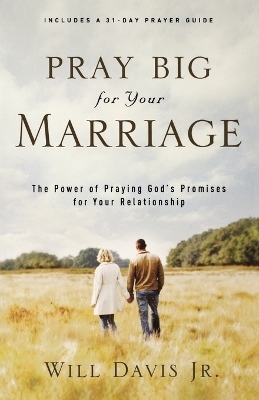 Pray Big for Your Marriage – The Power of Praying God`s Promises for Your Relationship - Will Jr. Davis