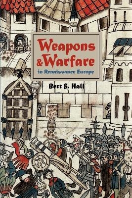 Weapons and Warfare in Renaissance Europe - Bert S. Hall