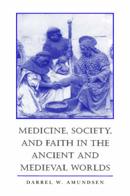 Medicine, Society and Faith in the Ancient and Medieval Worlds - Darrel W. Amundsen