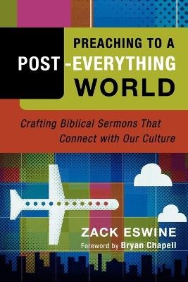 Preaching to a Post–Everything World – Crafting Biblical Sermons That Connect with Our Culture - Zack Eswine, Bryan Chapell