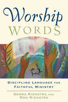 Worship Words – Discipling Language for Faithful Ministry - Debra Rienstra, Ron Rienstra, Clayton Schmit, Todd Johnson