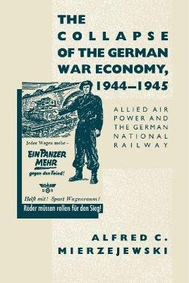 The Collapse of the German War Economy, 1944-1945 - Alfred C. Mierzejewski