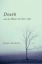 Death and the Rest of Our Life - John Garvey