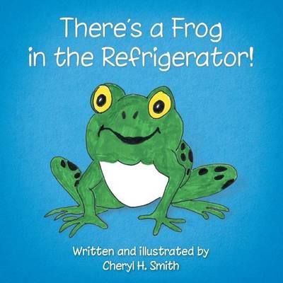 There's a Frog in the Refrigerator! - Cheryl H Smith