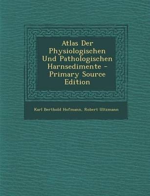 Atlas Der Physiologischen Und Pathologischen Harnsedimente - Primary Source Edition - Karl Berthold Hofmann, Robert Ultzmann