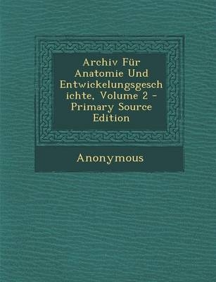 Archiv Fur Anatomie Und Entwickelungsgeschichte, Volume 2 - Primary Source Edition -  Anonymous