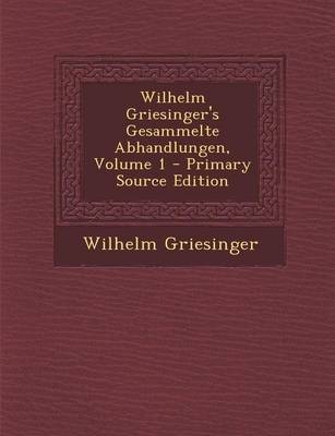 Wilhelm Griesinger's Gesammelte Abhandlungen, Volume 1 - Wilhelm Griesinger