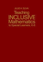 Teaching Inclusive Mathematics to Special Learners, K-6 - Julie A. Sliva Spitzer