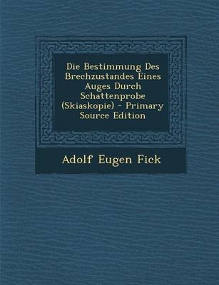 Die Bestimmung Des Brechzustandes Eines Auges Durch Schattenprobe (Skiaskopie) - Primary Source Edition - Adolf Eugen Fick