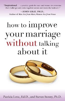 How to Improve Your Marriage Without Talking About It - Patricia Love, Steven Stosny