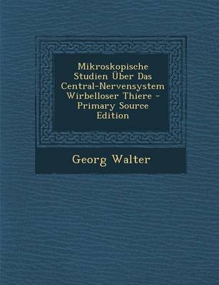 Mikroskopische Studien Uber Das Central-Nervensystem Wirbelloser Thiere - Primary Source Edition - Georg Walter