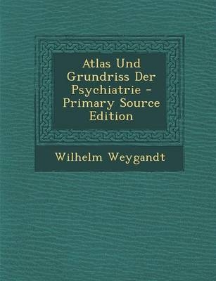 Atlas Und Grundriss Der Psychiatrie - Primary Source Edition - Wilhelm Weygandt