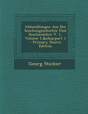 Abhandlungen Aus Der Seuchengeschichte Und Seuchenlehre V. 1, Volume 1, Part 1 - Primary Source Edition - Georg Sticker