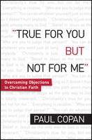 True for You, But Not for Me – Overcoming Objections to Christian Faith - Paul Copan
