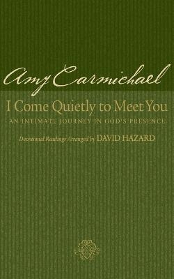 I Come Quietly to Meet You – An Intimate Journey in God`s Presence - Amy Carmichael, David Hazard