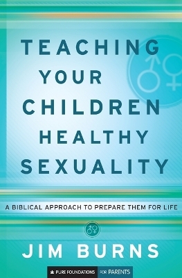 Teaching Your Children Healthy Sexuality – A Biblical Approach to Prepare Them for Life - Jim Burns